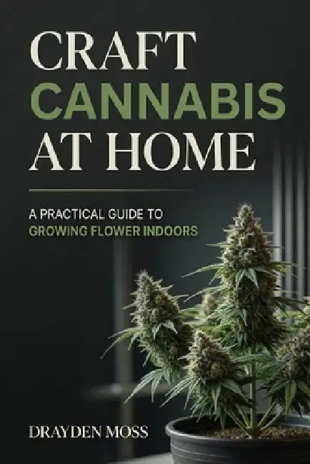 Craft Cannabis at Home: A Practical Guide to Growing Flower Indoors by Danny Munrow, Lilly Van Der Post, Drayden Moss
