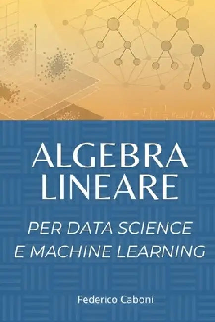 Algebra Lineare per Data Science e Machine Learning by Federico Caboni