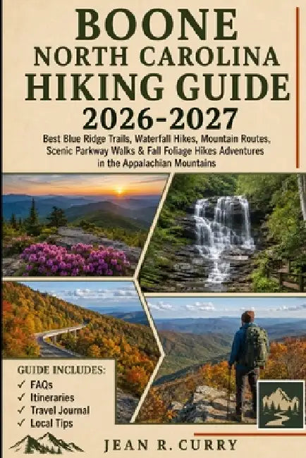 Boone North Carolina Hiking Guide 2026-2027: Blue Ridge Trails, Waterfall Hikes, Mountain Routes, Scenic Parkway Walks & Fall Foliage Hikes Adventures by Jean R. Curry