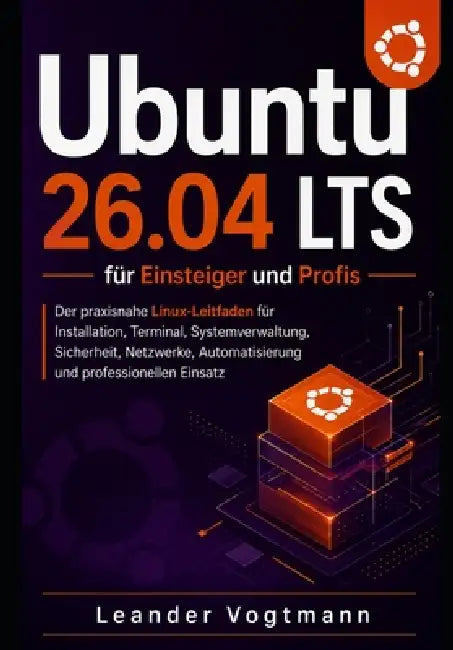Ubuntu 26.04 LTS für Einsteiger und Profis: Der praxisnahe Linux-Leitfaden für Installation, Terminal, Systemverwaltung, Sicherheit, Netzwerke, Automa by Leander Vogtmann