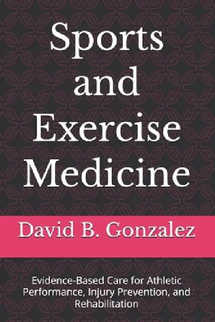 Sports and Exercise Medicine: Evidence-Based Care for Athletic Performance, Injury Prevention, and Rehabilitation by David B. Gonzalez