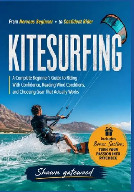 Kitesurfing: A Complete Beginner's Guide to Riding With Confidence, Reading Wind Conditions, and Choosing Gear That Actually Works by Shawn Gatewood