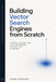 Building Vector Search Engines from Scratch: Storage, Indexing, and High-Performance Retrieval for AI Systems by Alice Schwartz, Ethan Crossley