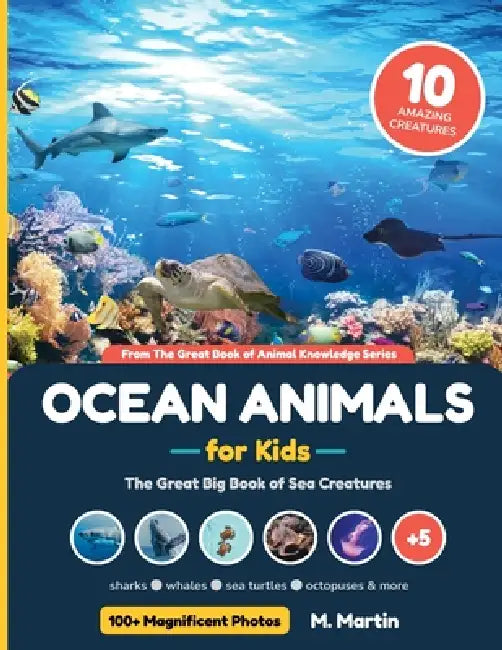 Ocean Animals for Kids: The Great Big Book of Sea Creatures: Sharks, Whales, Sea Turtles & 7 More of the Most Amazing Sea Creatures - Magnificent Full by M. Martin