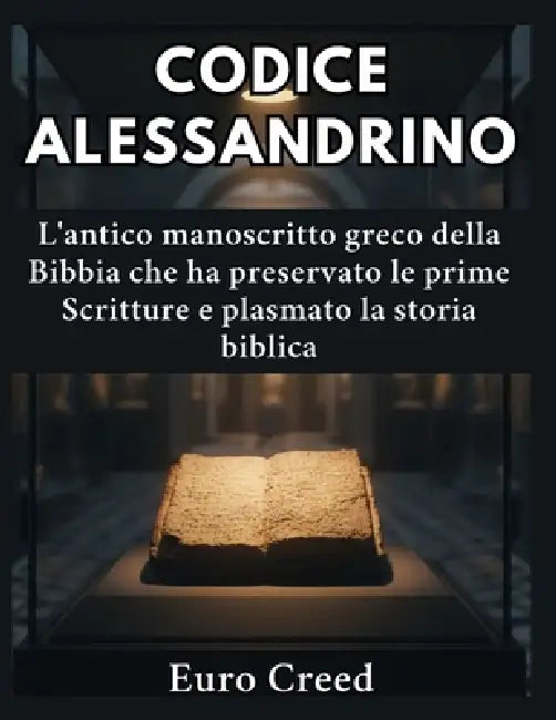 Codice alessandrino: L'antico manoscritto greco della Bibbia che ha preservato le prime Scritture e plasmato la storia biblica by Euro Creed