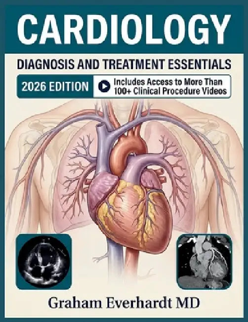 Cardiology Diagnosis and Treatment Essentials: From Pathophysiology to Bedside Management of Heart Failure, ACS, Arrhythmias, and Valvular Disease by Graham Everhardt