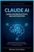 The Complete Claude AI Guide for Productivity and Automation: Step-by-Step Instructions for Claude Chat, Claude Cowork, and Claude Code for AI Systems by Michael Scott Adam