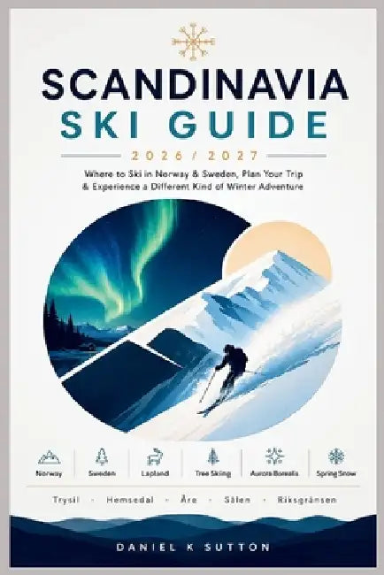 Scandinavia Ski Guide 2026/2027: Where to Ski in Norway & Sweden, Plan Your Trip & Experience a Different Kind of Winter Adventure by Daniel K. Sutton