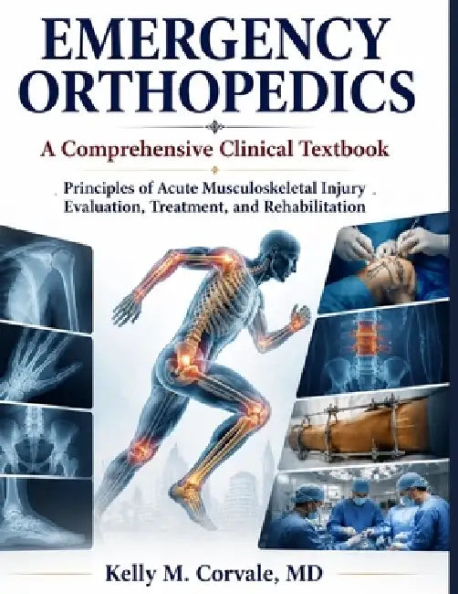 Emergency Orthopedics: A Comprehensive Clinical Textbook by Kelly M. Corvale