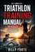 The Complete Triathlon Training Manual for Athletes: Master Workout Intensity, Personalize Your Training Plan, Overcome distance from Sprint to Ironma by Billy Forte