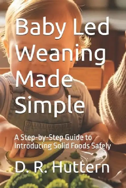 Baby Led Weaning Made Simple: A Step-by-Step Guide to Introducing Solid Foods Safely by Raymond Hurn, D. R. Huttern