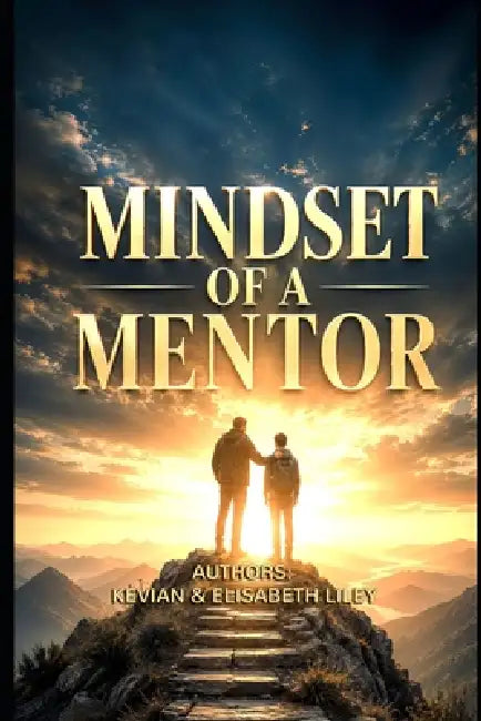 Mindset of a Mentor: 'Training People to Become the Best Version of Themselves' by Elisabeth Liley, Kevian Liley
