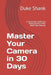 Master Your Camera in 30 Days: A Structured Guide for Photographers Who Want Real Results by Duke Shank