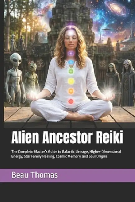 Alien Ancestor Reiki: The Complete Master's Guide to Galactic Lineage, Higher-Dimensional Energy, Star Family Healing, Cosmic Memory, and Soul Origins by Beau James Thomas
