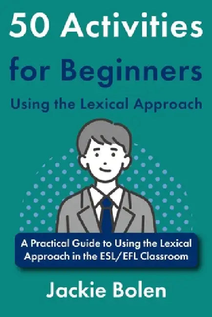 50 Activities for Beginners Using the Lexical Approach: A Practical Guide to Using the Lexical Approach in the ESL/EFL Classroom by Jackie Bolen