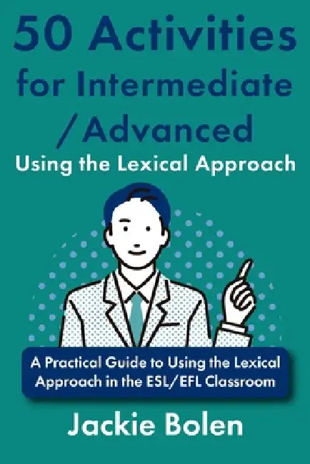 50 Activities for Intermediate/Advanced Using the Lexical Approach: A Practical Guide to Using the Lexical Approach in the ESL/EFL Classroom by Jackie Bolen