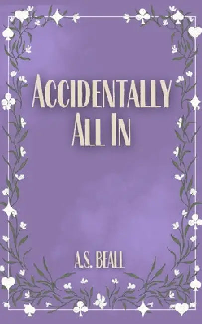 Accidentally All In by A. S. Beall
