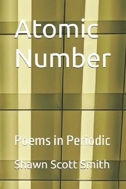 Atomic Number: Poems in Periodic by Shawn Scott Smith