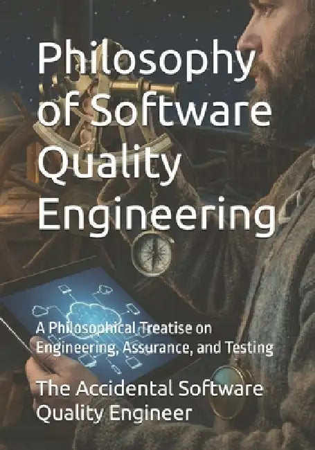 Philosophy of Software Quality Engineering: A Philosophical Treatise on Engineering, Assurance, and Testing by Martin J. Lammer, The Accidental Software Quality Engineer
