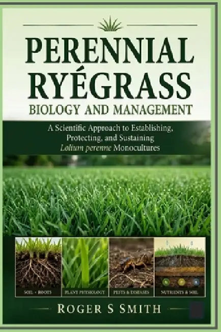 Perennial Ryegrass Biology and Management: A Scientific Approach to Establishing, Protecting, and Sustaining Lolium perenne Monocultures by Rsl Design, Roger S. Smith