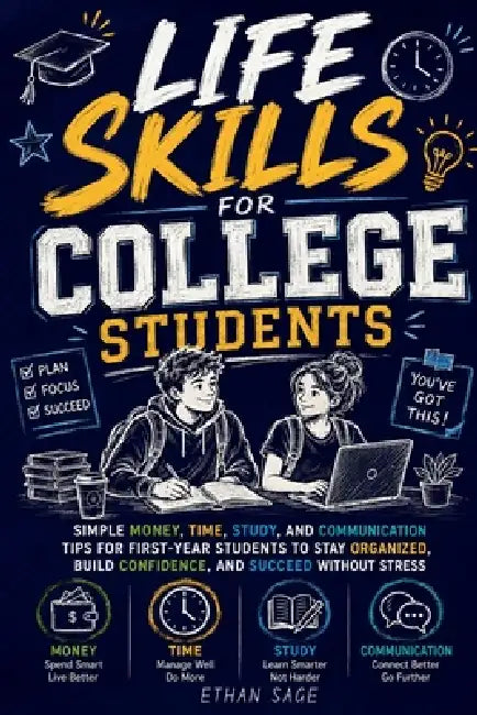 Life Skills for College Students: Simple Money, Time, Study, and Communication Tips for First-Year Students to Stay Organized, Build Confidence, and S by Ethan Sage