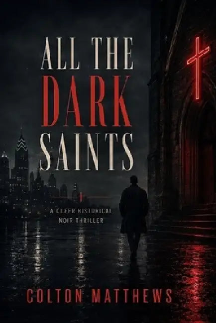 All the Dark Saints: A Queer Historical Noir Thriller by Colton Matthews