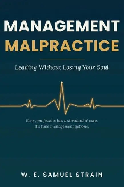 Management Malpractice: Leading without losing your soul. by William Samuel Strain