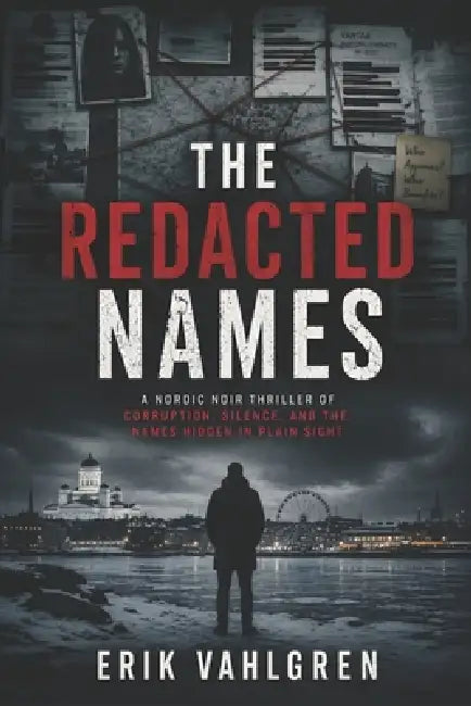 The Redacted Names: A Nordic Noir Thriller of Corruption, Silence, and the Names Hidden in Plain Sight by Erik Vahlgren