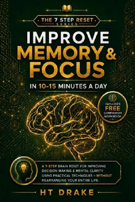 Improve Memory & Focus in 10-15 Minutes a Day: A 7-Step Brain Reset for Improving Decision Making & Mental Clarity Using Practical Techniques - Withou by Ht Drake