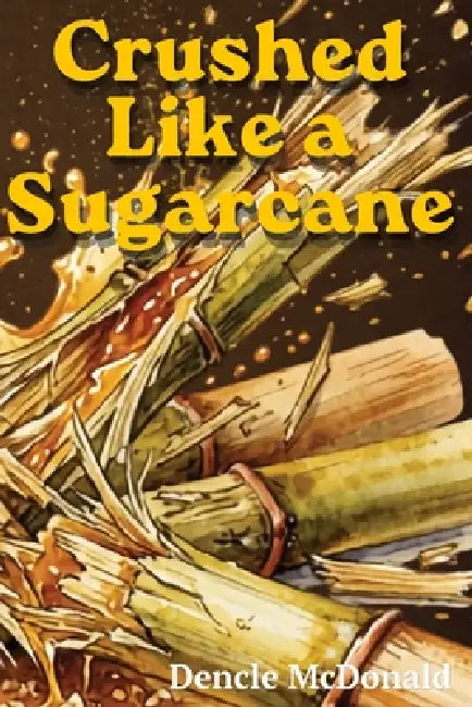 Crushed Like a Sugarcane by Dencle McDonald