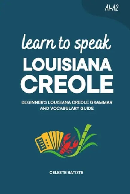 Learn to Speak Louisiana Creole: Beginner's Louisiana Creole Grammar and Vocabulary Guide by Celeste Batiste
