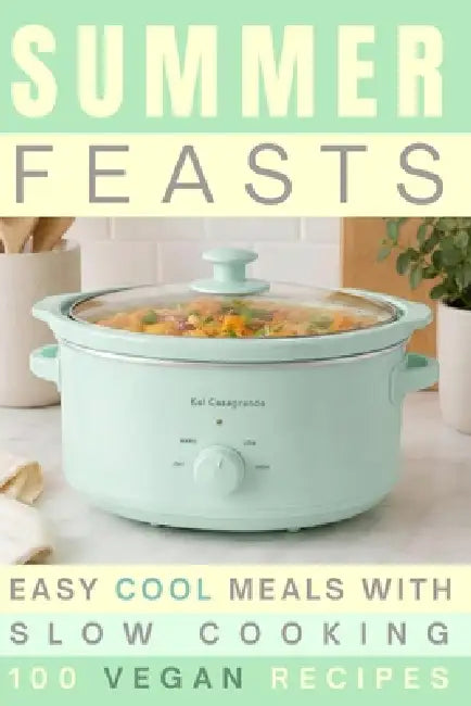 Summer Feasts: Easy Cool Meals with Slow Cooking 100 Vegan Recipes by Kai Casagrande