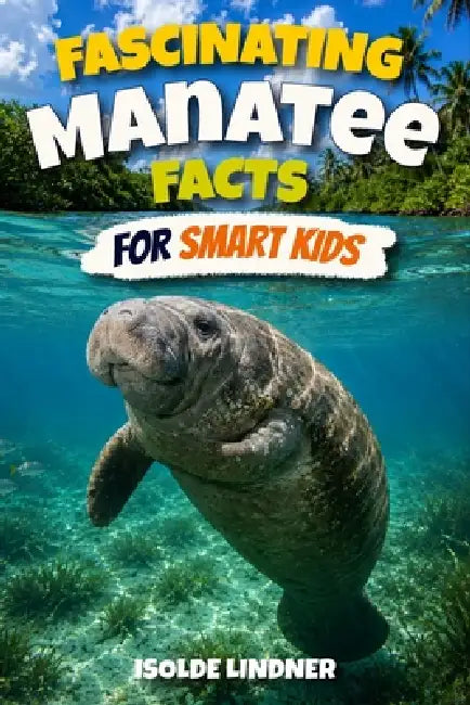 Fascinating Manatee Facts for Smart Kids: Discover the Gentle Giants of Rivers, Springs, and Coastal Waters by Isolde Lindner