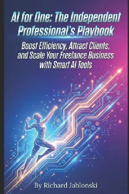 AI for One: The Independent Professional's Playbook: Boost Efficiency, Attract Clients, and Scale Your Freelance Business with Smart AI Tools by Richard Jablonski