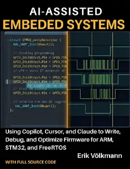 Ai-Assisted Embedded Systems: Using Copilot, Cursor, and Claude to Write, Debug, and Optimize Firmware for ARM, STM32, and FreeRTOS (with full source by Erik Volkmann