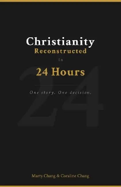 Christianity Reconstructed in 24 Hours: One story. One decision. by Coraline Chang, Marty Chang