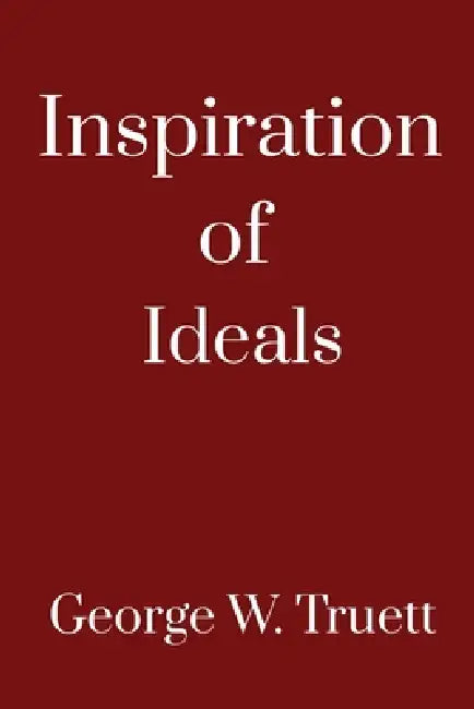 The Inspiration of Ideals by George W. Truett