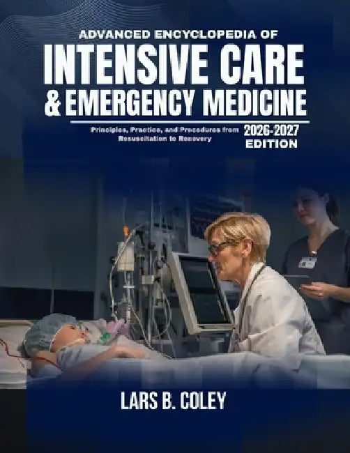 Advanced Encyclopedia of Intensive Care & Emergency Medicine: Principles, Practice, and Procedures from Resuscitation to Recovery by Lars B. Coley