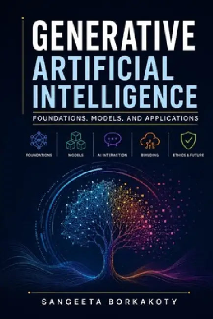 Generative Artificial Intelligence: Foundations, Models, and Applications by Sangeeta Borkakoty