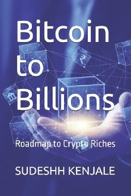 Bitcoin to Billions: Roadmap to Crypto Riches by Sudeshh Kenjale