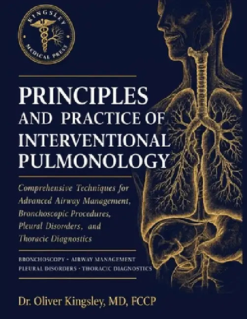 Principles and Practice of Interventional Pulmonology: Comprehensive Techniques for Advanced Airway Management, Bronchoscopic Procedures, Pleural Diso by Oliver Kingsley