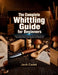 The Complete Whittling Guide for Beginners: Step-by-Step Wood Carving Skills with Knife Safety, Tool Care, Easy Projects, Patterns, Wood Selection, an by Jack Cadet