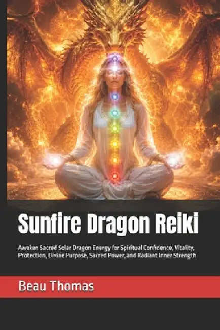 Sunfire Dragon Reiki: Awaken Sacred Solar Dragon Energy for Spiritual Confidence, Vitality, Protection, Divine Purpose, Sacred Power, and Radiant Inne by Beau James Thomas
