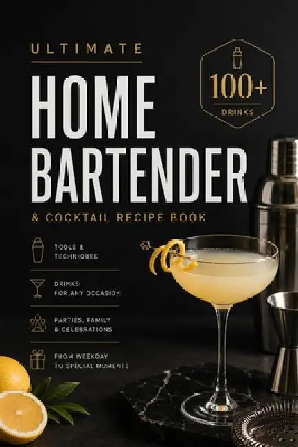 Ultimate Home Bartender & Cocktail Recipe Book: Tools & Techniques, 100+ Drinks from Classic to Party and Family Styles for Any Home Occasion by Olivia Romero