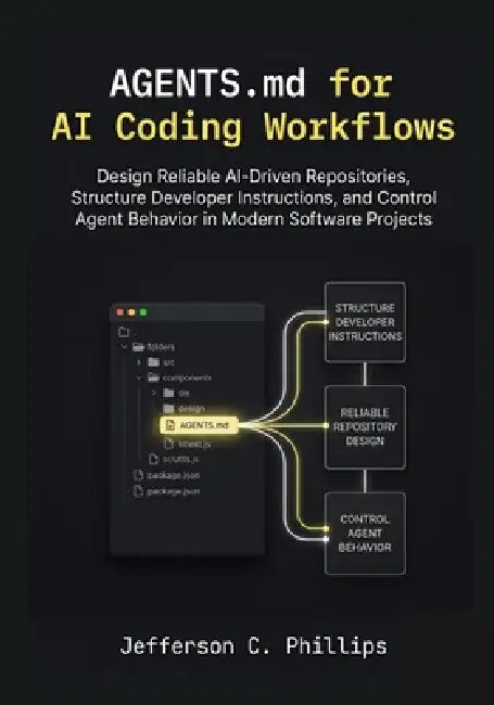 AGENTS.md for AI Coding Workflows: Design Reliable AI-Driven Repositories, Structure Developer Instructions, and Control Agent Behavior in Modern Soft by Jefferson C. Phillips