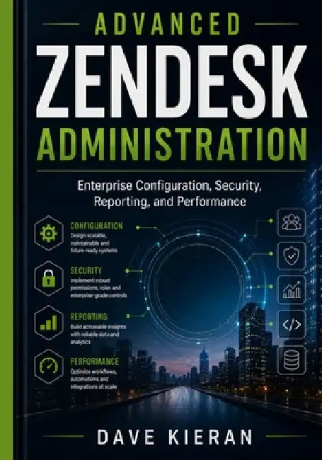 Advanced Zendesk Administration: Enterprise Configuration, Security, Reporting, and Performance by Dave Kieran