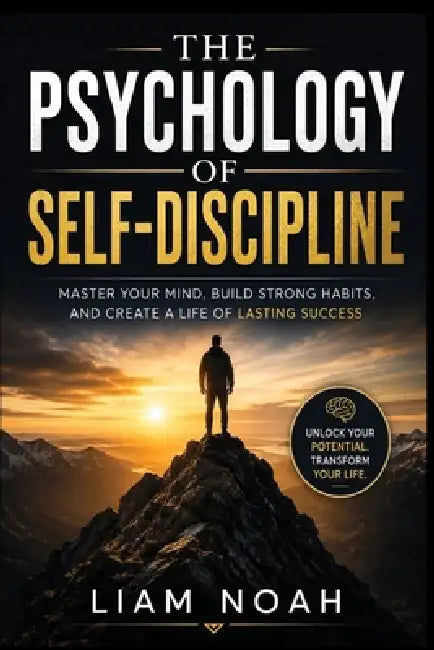 The psychology of self-discipline: Master your mind, build unshakable habits, and achieve lasting success by Liam Noah