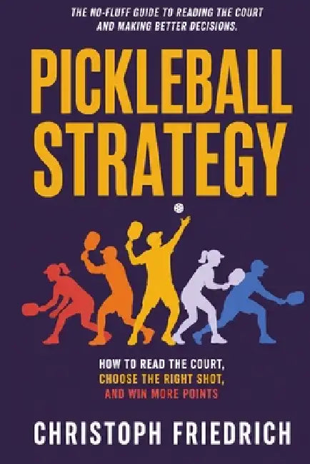Pickleball Strategy: How to Read the Court, Choose the Right Shot, and Win More Points by Christoph Friedrich