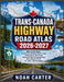 Trans-Canada Highway Road Atlas 2026-2027: Mile-by-Mile Maps, Province-by-Province Route Guide, Safety Alerts, Rest Stops, National Parks & Campground by Noah Carter