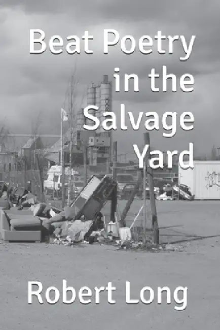 Beat Poetry in the Salvage Yard by III Long Robert William